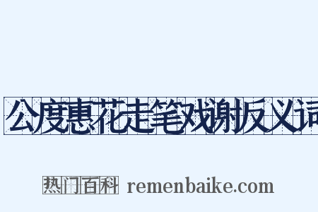 公度惠花走笔戏谢反义词是什么意思的图片